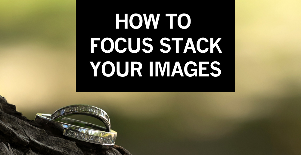 How To Focus Stack Your Images